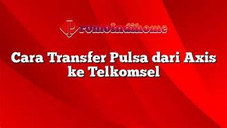 Transfer Pulsa Dari Axis Ke Tri